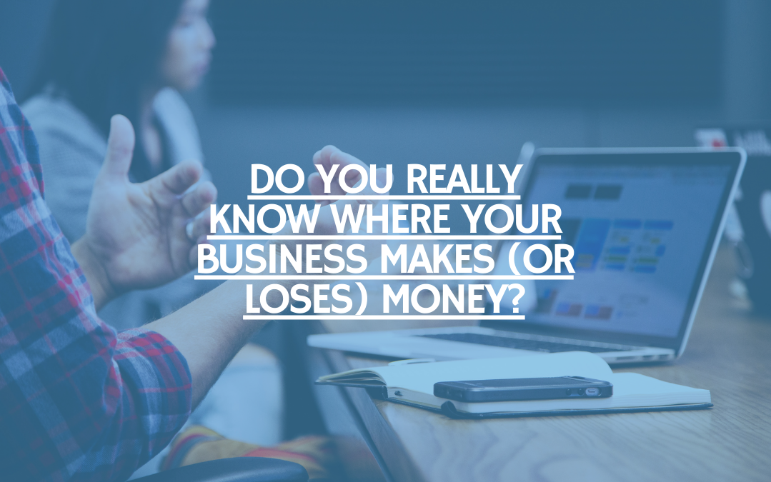 Do You Really Know Where Your Business Makes (or Loses) Money?