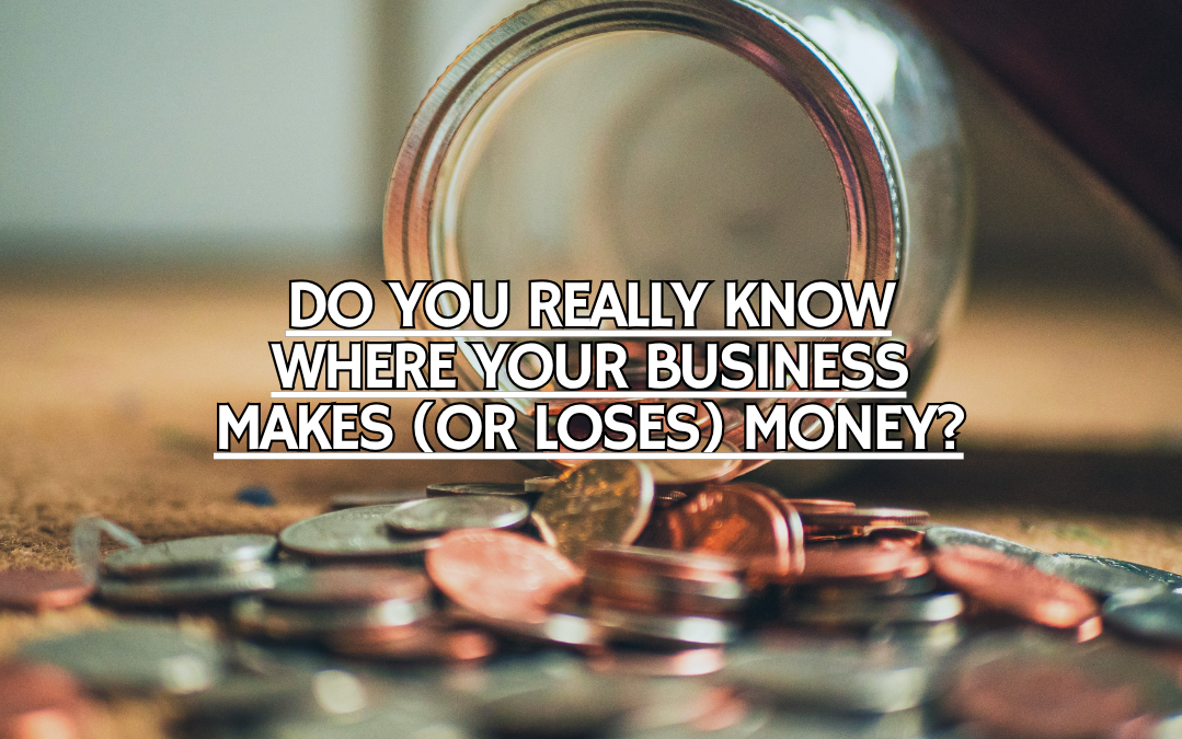 Do You Really Know Where Your Business Makes (or Loses) Money?